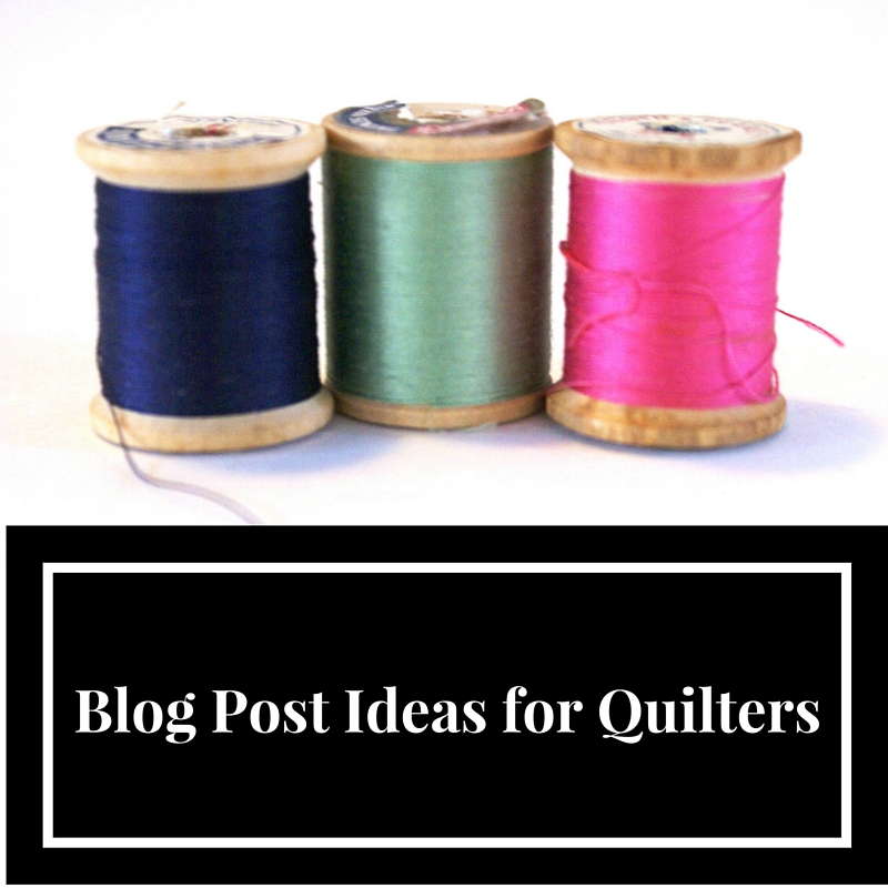 Blog Post Ideas for Quilters, #blogging #ideas